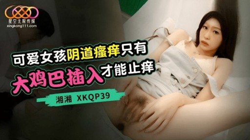 Thumbnail for XKQP-39 かわいい女の子の膣のかゆみは巨根挿入だけでかゆみが止まります